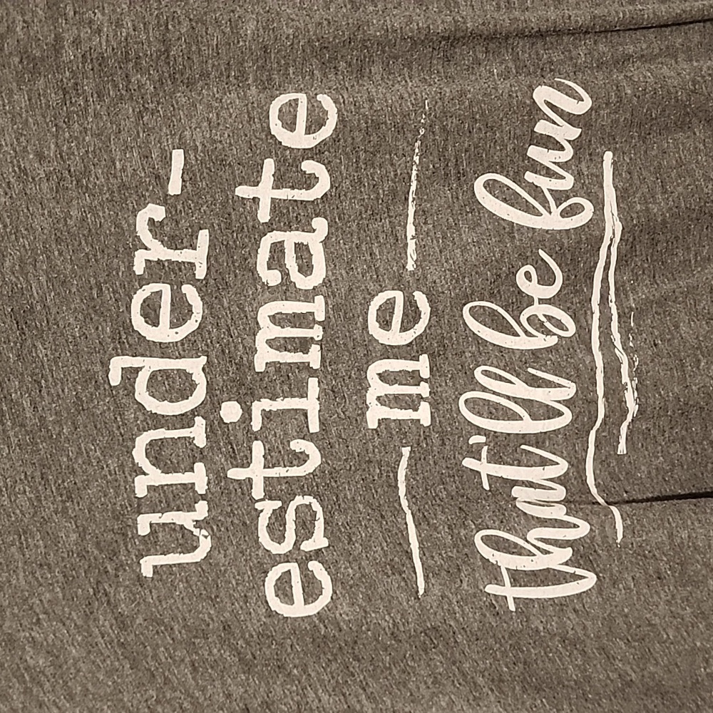 Gray tshirt:  underestimate me:  that'll be fun